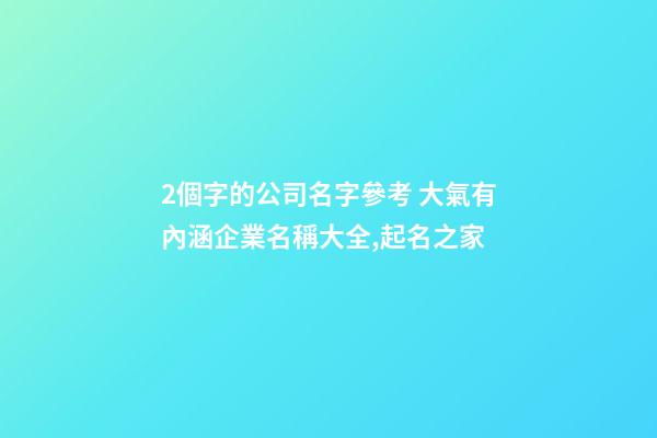 2個字的公司名字參考 大氣有內涵企業名稱大全,起名之家